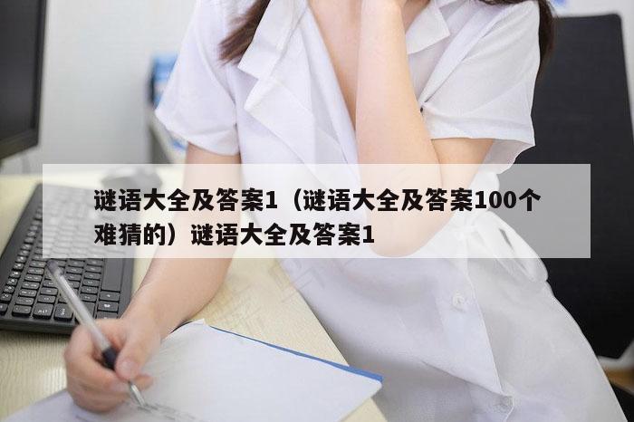 谜语大全及答案1（谜语大全及答案100个难猜的）谜语大全及答案1